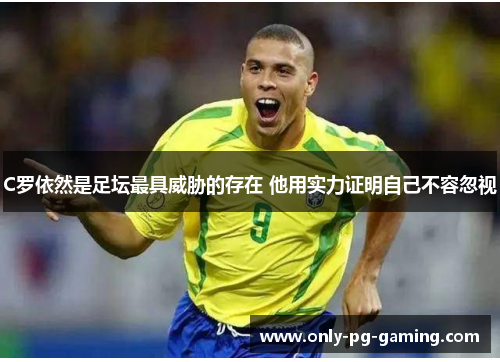 C罗依然是足坛最具威胁的存在 他用实力证明自己不容忽视
