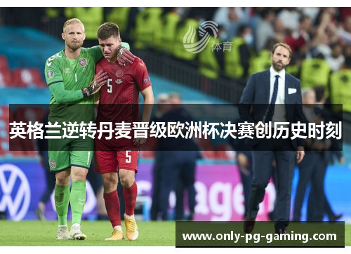 英格兰逆转丹麦晋级欧洲杯决赛创历史时刻