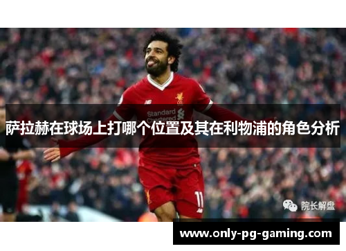萨拉赫在球场上打哪个位置及其在利物浦的角色分析