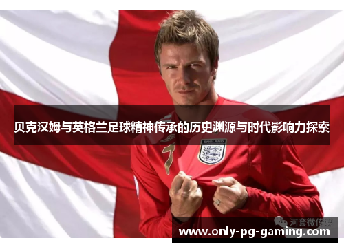 贝克汉姆与英格兰足球精神传承的历史渊源与时代影响力探索