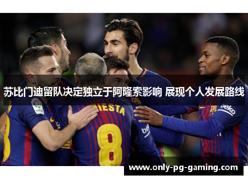 苏比门迪留队决定独立于阿隆索影响 展现个人发展路线