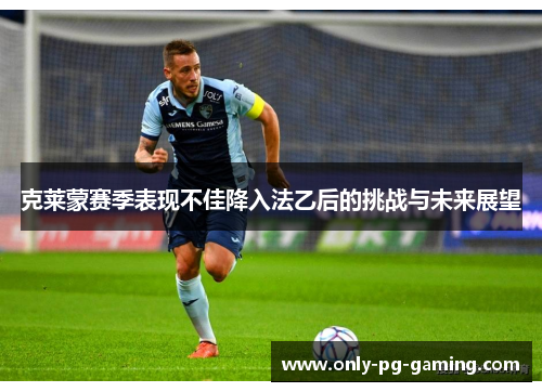 克莱蒙赛季表现不佳降入法乙后的挑战与未来展望