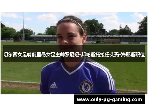 切尔西女足聘前里昂女足主帅索尼娅·邦帕斯托接任艾玛·海耶斯职位