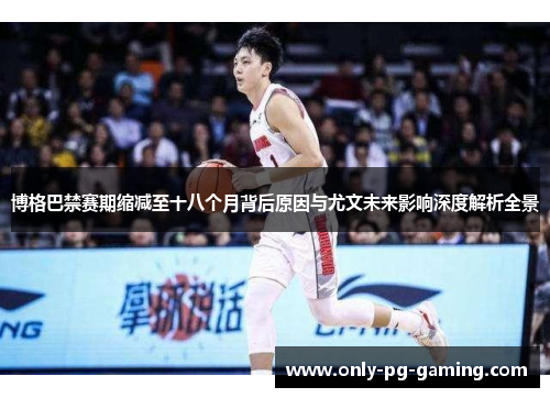 博格巴禁赛期缩减至十八个月背后原因与尤文未来影响深度解析全景